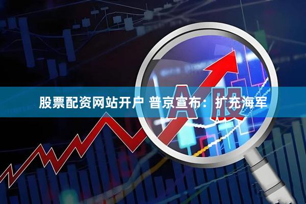 股票配资网站开户 普京宣布：扩充海军