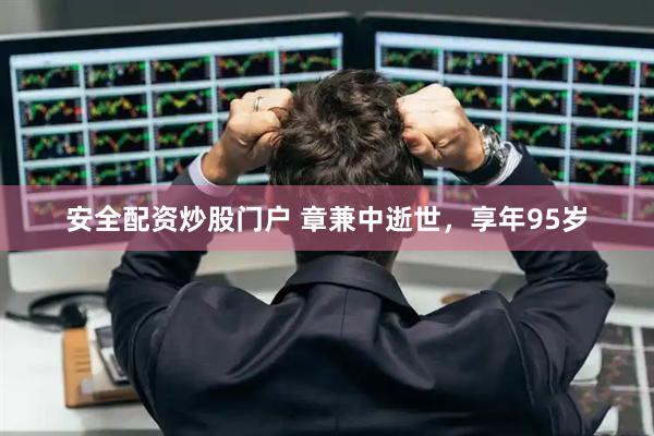 安全配资炒股门户 章兼中逝世，享年95岁