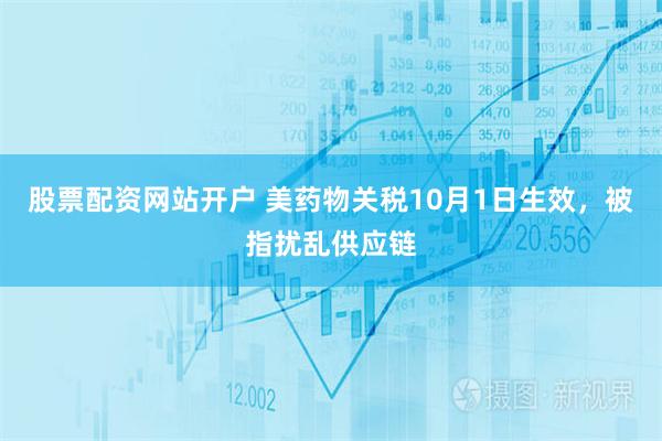 股票配资网站开户 美药物关税10月1日生效，被指扰乱供应链