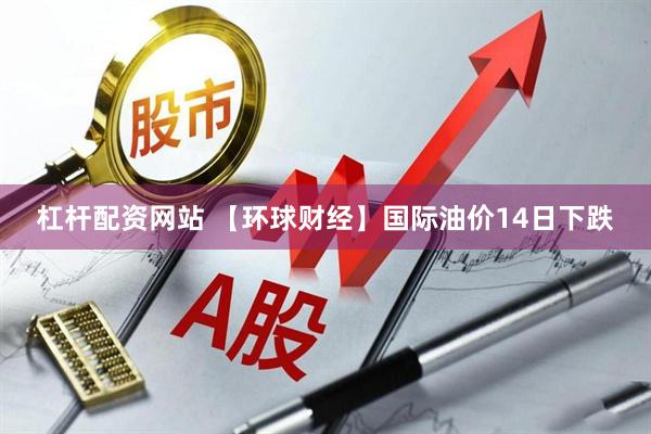 杠杆配资网站 【环球财经】国际油价14日下跌