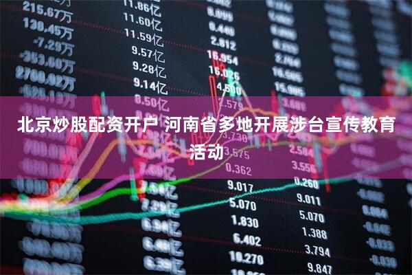 北京炒股配资开户 河南省多地开展涉台宣传教育活动
