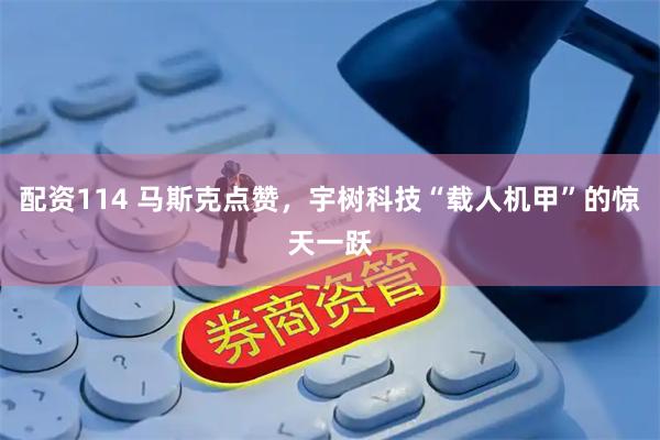 配资114 马斯克点赞,宇树科技“载人机甲”的惊天一跃