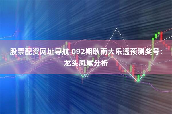 股票配资网址导航 092期耿雨大乐透预测奖号：龙头凤尾分析