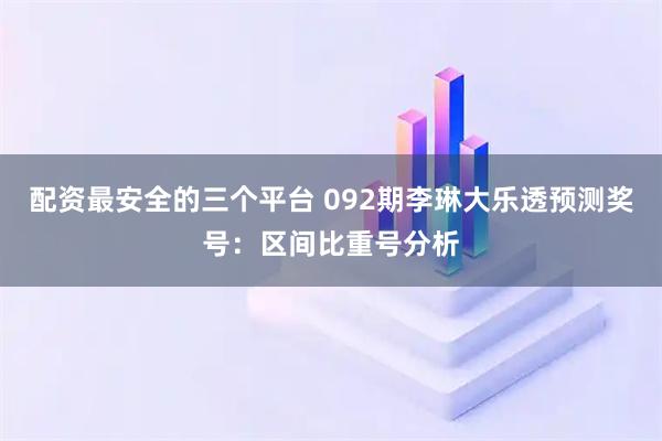 配资最安全的三个平台 092期李琳大乐透预测奖号：区间比重号分析