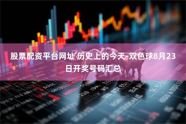 股票配资平台网址 历史上的今天-双色球8月23日开奖号码汇总
