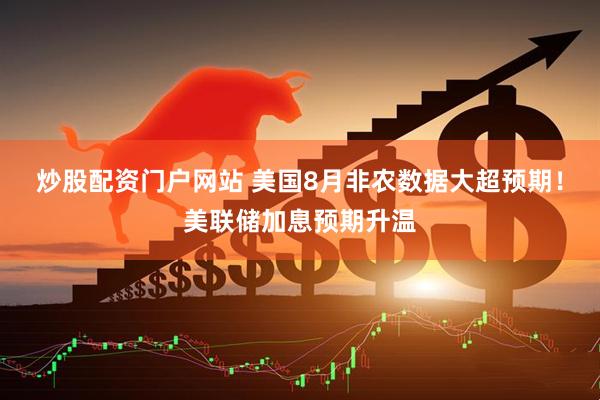 炒股配资门户网站 美国8月非农数据大超预期！美联储加息预期升温