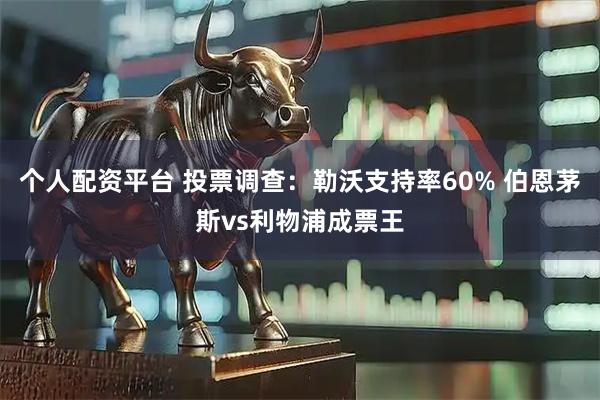 个人配资平台 投票调查：勒沃支持率60% 伯恩茅斯vs利物浦成票王